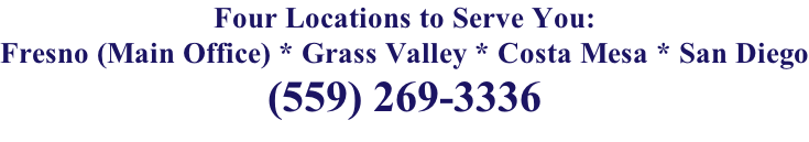 Four Locations to Serve You: Fresno (Main Office) * Grass Valley * Costa Mesa * San Diego (559) 269-3336